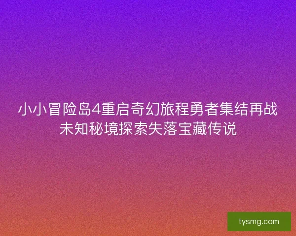 小小冒险岛4重启奇幻旅程勇者集结再战未知秘境探索失落宝藏传说