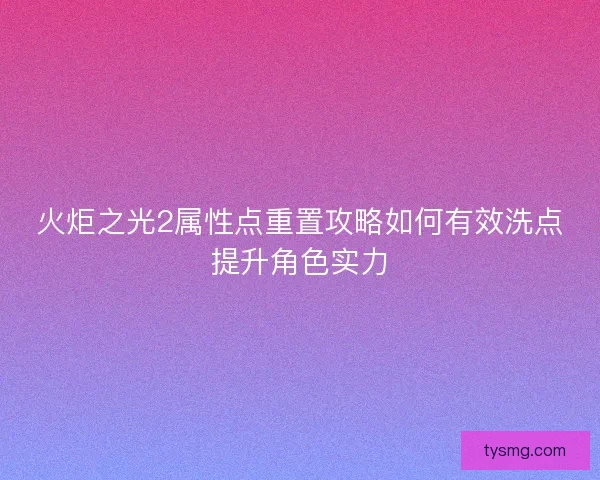 火炬之光2属性点重置攻略如何有效洗点提升角色实力