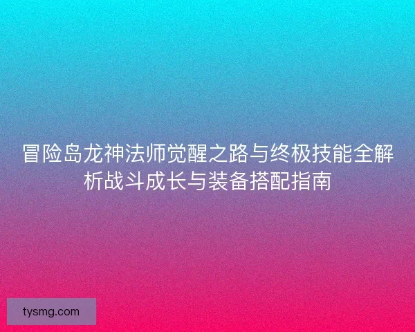 冒险岛龙神法师觉醒之路与终极技能全解析战斗成长与装备搭配指南